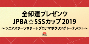 全卸連プレゼンツ JPBA☆SSSカップ2019～シニアスポーツサポートプロアマボウリングトーナメント～ (B公認)